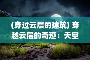 (穿过云层的建筑) 穿越云层的奇迹：天空幻想的诗意描绘和深度探索