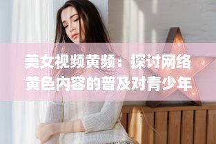 美女视频黄频：探讨网络黄色内容的普及对青少年心理影响的深度研究 v7.2.7下载