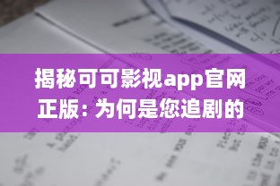 揭秘可可影视app官网正版: 为何是您追剧的最佳选择 专业分析其独特优势