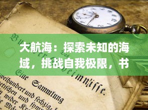 大航海：探索未知的海域，挑战自我极限，书写人类探索历史的篇章