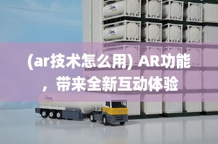 (ar技术怎么用) AR功能，带来全新互动体验