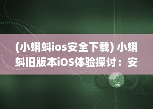 (小蝌蚪ios安全下载) 小蝌蚪旧版本iOS体验探讨：安全性与功能性是否仍然符合用户需求