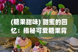 (糖果甜味) 甜蜜的回忆：揭秘可爱糖果背后的制作工艺与巧妙设计