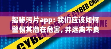 揭秘污片app: 我们应该如何警惕其潜在危害, 并远离不良网络环境 v2.6.5下载