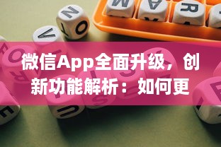 微信App全面升级，创新功能解析：如何更高效地利用微信开展商务 详细探讨新玩法