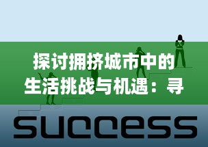 探讨拥挤城市中的生活挑战与机遇：寻找宜居环境与社会繁荣的平衡点