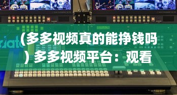 (多多视频真的能挣钱吗) 多多视频平台：观看数百部精彩电影，享受无限好看电影的乐趣