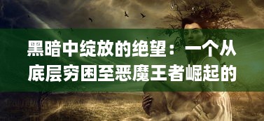 黑暗中绽放的绝望：一个从底层穷困至恶魔王者崛起的魔幻冒险之旅