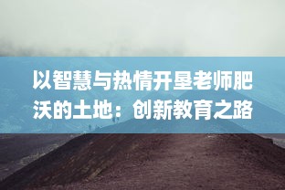 以智慧与热情开垦老师肥沃的土地：创新教育之路的深度探索研究