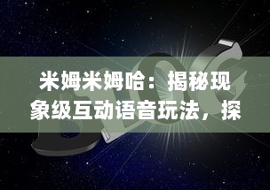 米姆米姆哈：揭秘现象级互动语音玩法，探索虚拟社交娱乐的新潮流