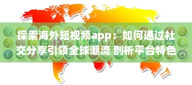 探索海外短视频app：如何通过社交分享引领全球潮流 剖析平台特色与用户互动之秘 v2.5.6下载