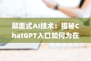 颠覆式AI技术：揭秘ChatGPT入口如何为在线聊天提供无与伦比的人工智能体验