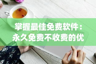 掌握最佳免费软件：永久免费不收费的优秀APP推荐及使用技巧，让你省钱又高效 v7.4.5下载