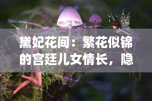 黛妃花间：繁花似锦的宫廷儿女情长，隐秘的宫斗权谋与细腻的爱恨交织 v7.4.1下载