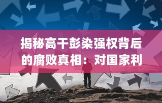 揭秘高干彭染强权背后的腐败真相：对国家利益的侵占、无视公权力的肆意据为己有