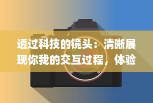 透过科技的镜头：清晰展现你我的交互过程，体验前所未有的透明度和诚实 v1.5.9下载