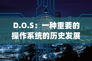 D.O.S：一种重要的操作系统的历史发展、功能特性及其在现代计算机科学中的作用