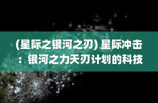 (星际之银河之刃) 星际冲击：银河之力天刃计划的科技演进与未来探索