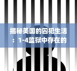 揭秘美国的囚犯生活：1-4监狱中存在的无法忽视的禁忌和日常生活挑战