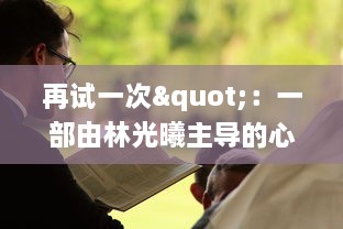 再试一次"：一部由林光曦主导的心境磨砺与自我救赎的故事，诠释了坚持与再次尝试的力量