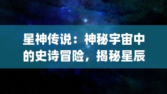 星神传说：神秘宇宙中的史诗冒险，揭秘星辰的秘密与神秘力量的奇异传承