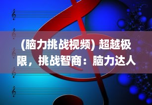 (脑力挑战视频) 超越极限，挑战智商：脑力达人大赛揭晓真正的头脑王者