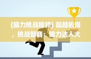 (脑力挑战视频) 超越极限，挑战智商：脑力达人大赛揭晓真正的头脑王者