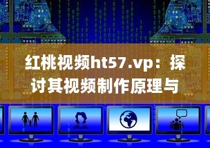 红桃视频ht57.vp：探讨其视频制作原理与用户下载观看体验 v1.4.9下载