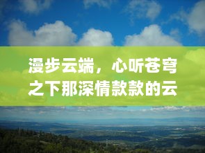 漫步云端，心听苍穹之下那深情款款的云想之歌，解读自然与心灵的和谐交融