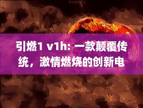 引燃1 v1h: 一款颠覆传统，激情燃烧的创新电竞游戏设备即将震撼上市