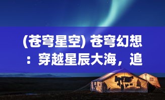 (苍穹星空) 苍穹幻想：穿越星辰大海，追寻光年之外的神秘旅程