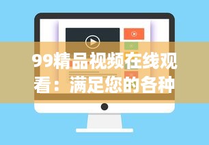 99精品视频在线观看：满足您的各种需求，全新体验高清画质，时刻享受无限观影乐趣 v3.7.8下载