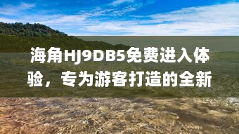 海角HJ9DB5免费进入体验，专为游客打造的全新旅行目的地等你探索 v4.7.5下载