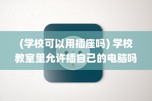 (学校可以用插座吗) 学校教室里允许插自己的电脑吗 了解相关规定和可能存在的问题