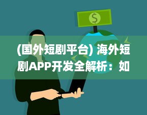 (国外短剧平台) 海外短剧APP开发全解析：如何借助技术创新提升用户体验与互动?