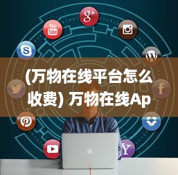 (万物在线平台怎么收费) 万物在线App：一站式解决购物需求，怎样高效管理您的网购生活