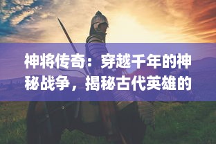 神将传奇：穿越千年的神秘战争，揭秘古代英雄的不朽壮举与无尽荣耀