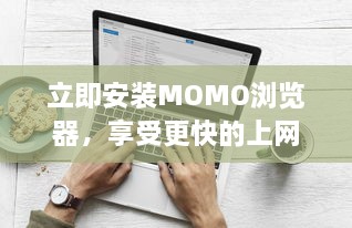 立即安装MOMO浏览器，享受更快的上网速度 轻松浏览，一键获取丰富资源。 v1.5.3下载