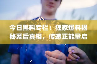 今日黑料专栏：独家爆料揭秘幕后真相，传递正能量启示生活智慧 v1.2.2下载