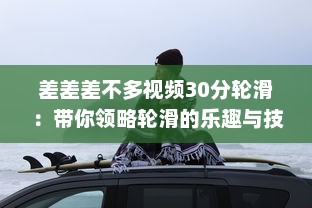 差差差不多视频30分轮滑：带你领略轮滑的乐趣与技巧，助你短时间内轻松上手 v7.4.3下载