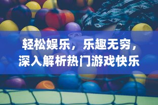 轻松娱乐，乐趣无穷，深入解析热门游戏快乐消消消 的魅力与独特玩法