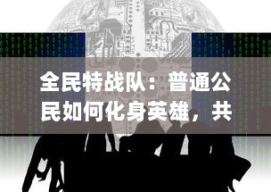 全民特战队：普通公民如何化身英雄，共同捍卫国家安全的震撼故事