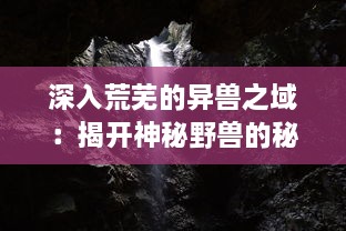 深入荒芜的异兽之域：揭开神秘野兽的秘密世界和它们的壮观生存挑战