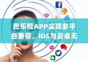 芭乐视APP实现多平台兼容，iOS与安卓无缝连接，带来极致观看体验 立即下载，探索更多精彩内容。 v3.4.0下载