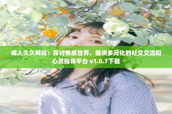 成人久久网站：探讨情感世界，提供多元化的社交交流和心灵指导平台 v1.0.7下载