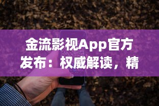 金流影视App官方发布：权威解读，精彩影视内容尽在掌握 | 直击娱乐前沿，尽享高清视界盛宴官方推荐