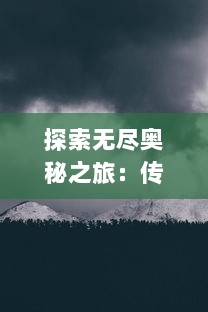 探索无尽奥秘之旅：传世英雄们的冒险传奇与豪情岁月的无尽传说