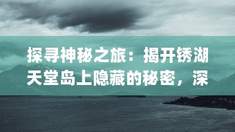 探寻神秘之旅：揭开锈湖天堂岛上隐藏的秘密，深入解读其奇幻与现实交织的世界 v2.0.0下载