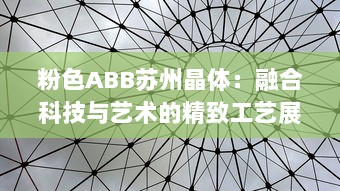 粉色ABB苏州晶体：融合科技与艺术的精致工艺展示，开创未来智能制造之先河 v3.3.6下载