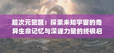 超次元觉醒：探索未知宇宙的奇异生命记忆与深邃力量的终极启示录